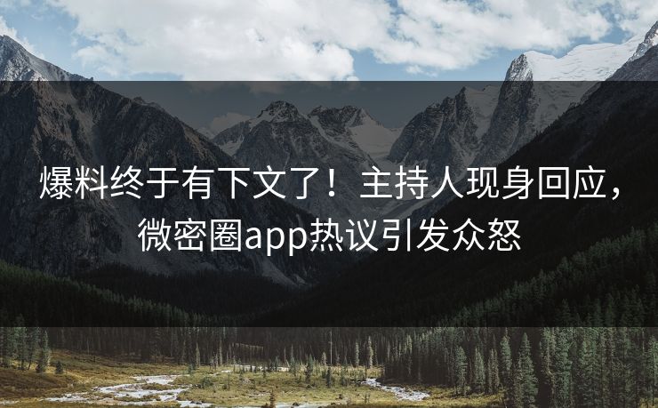 爆料终于有下文了！主持人现身回应，微密圈app热议引发众怒