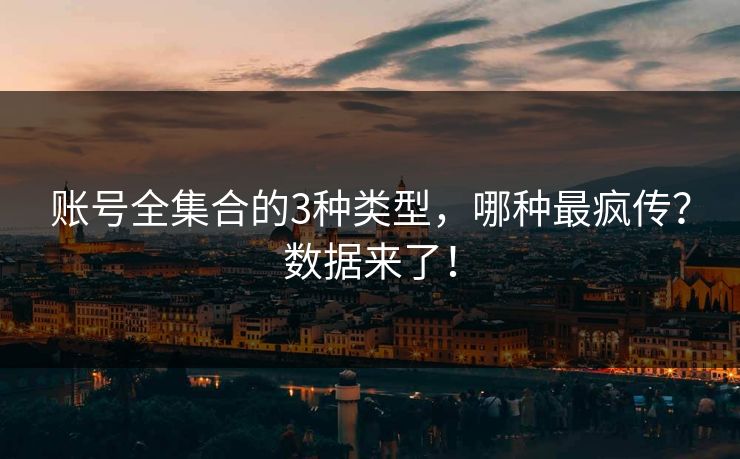 账号全集合的3种类型，哪种最疯传？数据来了！