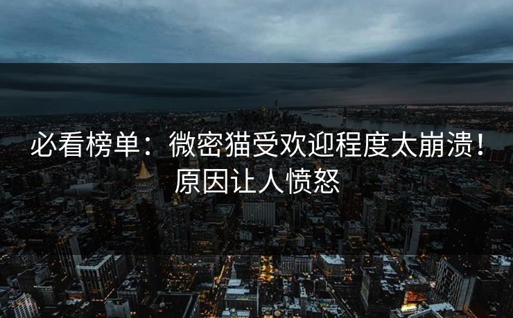 必看榜单：微密猫受欢迎程度太崩溃！原因让人愤怒