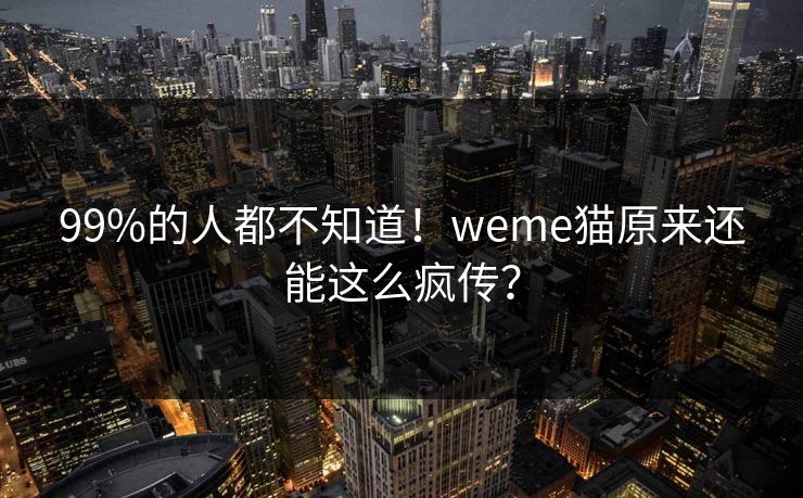 99%的人都不知道！weme猫原来还能这么疯传？