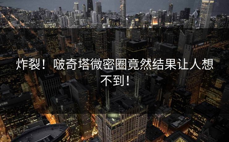 炸裂！啵奇塔微密圈竟然结果让人想不到！