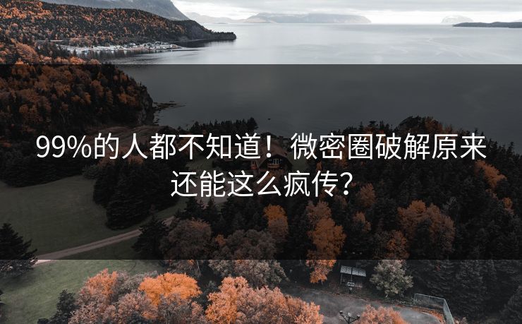 99%的人都不知道！微密圈破解原来还能这么疯传？