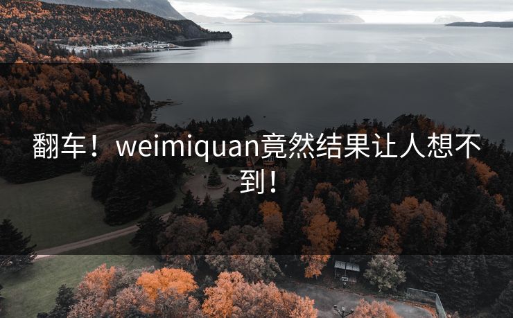 翻车！weimiquan竟然结果让人想不到！