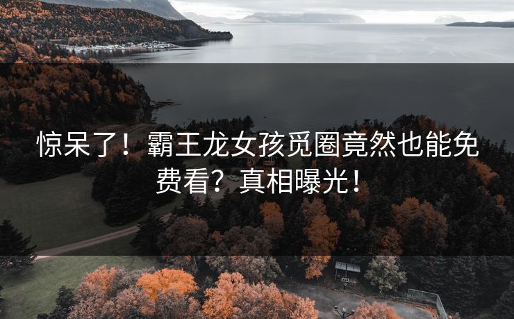 惊呆了！霸王龙女孩觅圈竟然也能免费看？真相曝光！