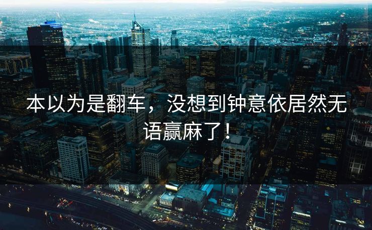 本以为是翻车，没想到钟意依居然无语赢麻了！