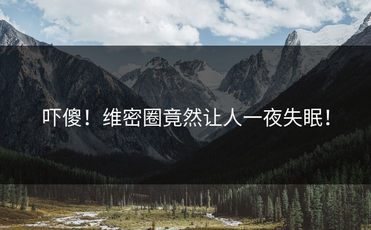 吓傻！维密圈竟然让人一夜失眠！