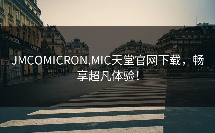 JMCOMICRON.MIC天堂官网下载，畅享超凡体验！