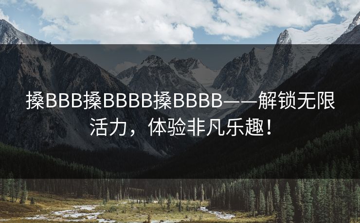 搡BBB搡BBBB搡BBBB——解锁无限活力，体验非凡乐趣！