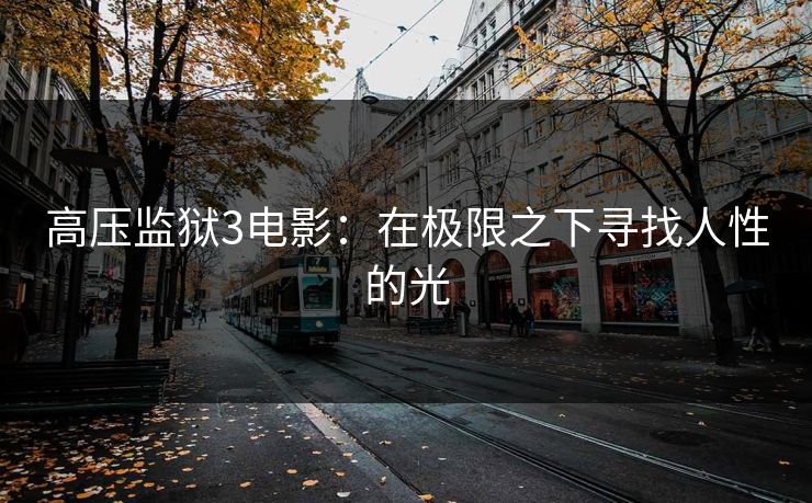 高压监狱3电影：在极限之下寻找人性的光