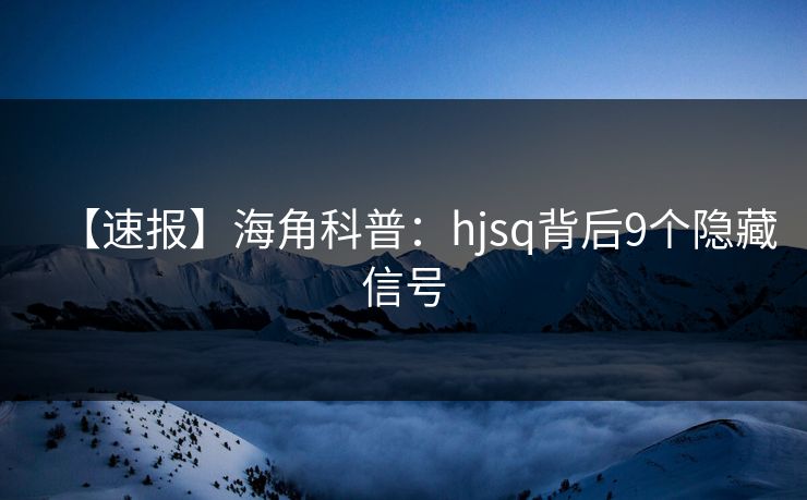 【速报】海角科普:hjsq背后9个隐藏信号