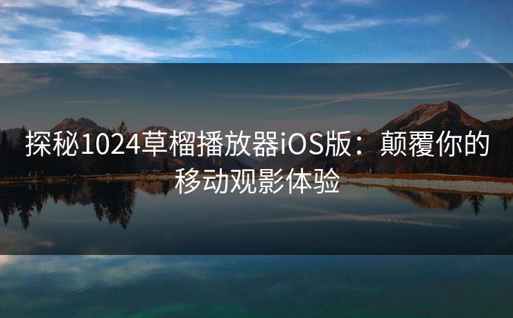 探秘1024草榴播放器iOS版：颠覆你的移动观影体验