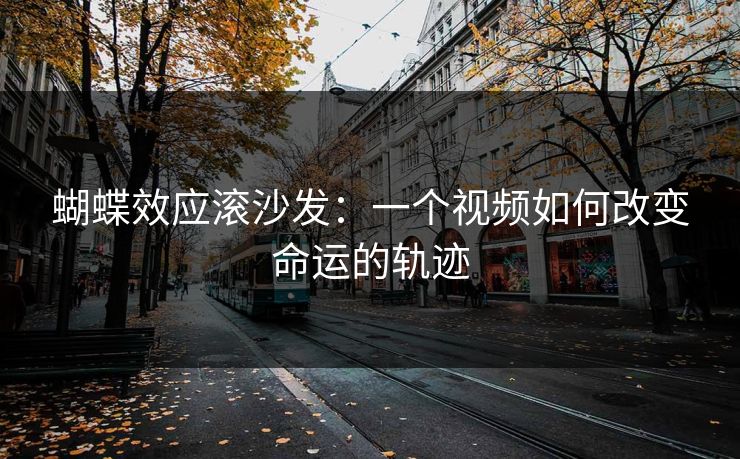 蝴蝶效应滚沙发：一个视频如何改变命运的轨迹