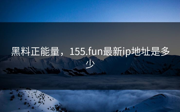 黑料正能量，155.fun最新ip地址是多少