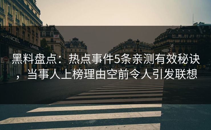 黑料盘点：热点事件5条亲测有效秘诀，当事人上榜理由空前令人引发联想